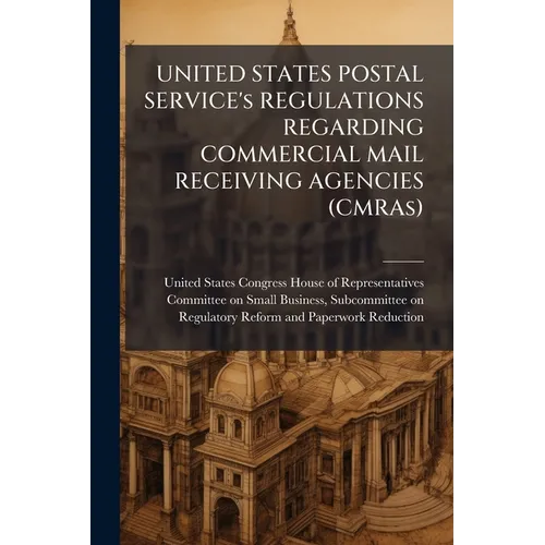 UNITED STATES POSTAL SERVICE's REGULATIONS REGARDING COMMERCIAL MAIL RECEIVING AGENCIES (CMRAs) - Paperback