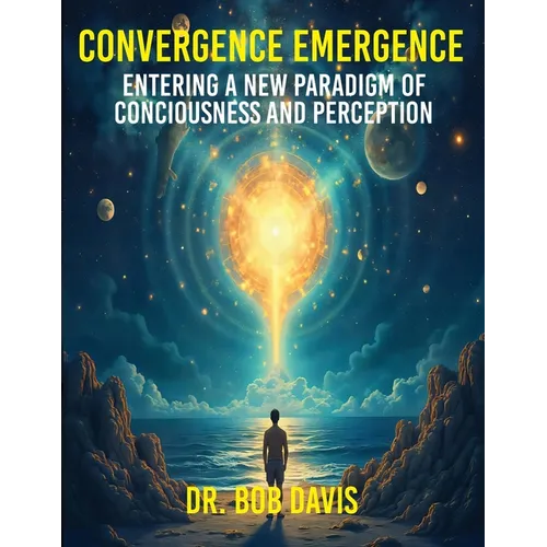 Convergence Emergence: Entering a New Paradigm of Consciousness and Perception
