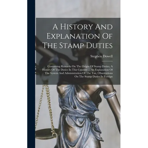 A History And Explanation Of The Stamp Duties: Containing Remarks On The Origin Of Stamp Duties, A History Of The Duties In This Country ... An Explan - Hardcover