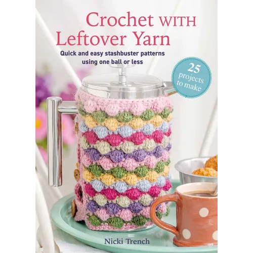 Crochet with Leftover Yarn: Quick and Easy Stashbuster Patterns Using One Ball or Less - Paperback
