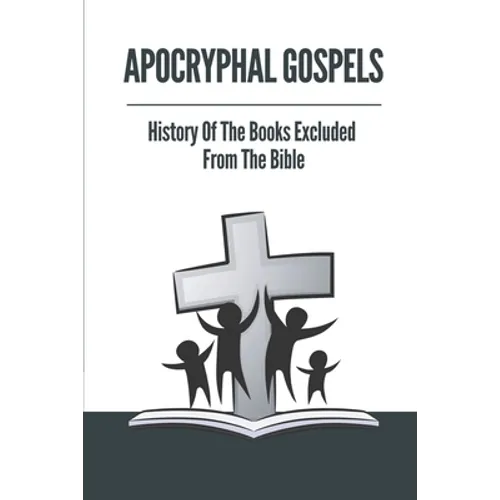 Apocryphal Gospels: History Of The Books Excluded From The Bible: Apocrypha Bible - Paperback