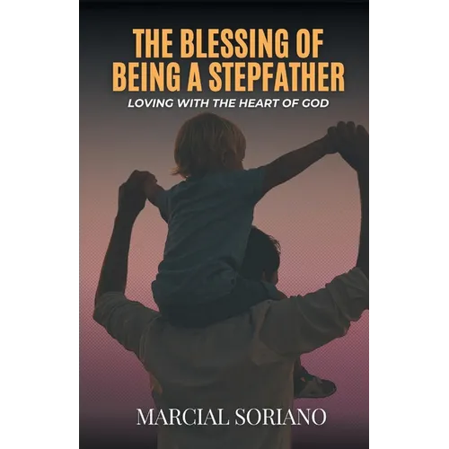 The Blessing of Being a Stepfather: Loving with the Heart of God - Paperback