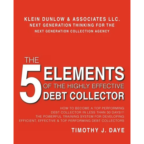 The 5 Elements of the Highly Effective Debt Collector: How to become a Top Performing Debt Collector In Less than 30 Days!!! The Powerful Training Sys - Paperback