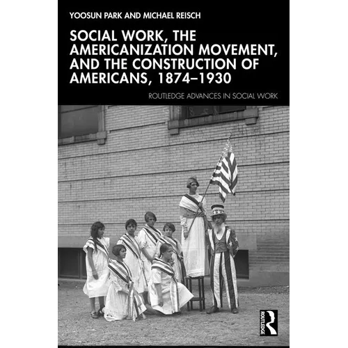 Social Work, the Americanization Movement, and the Construction of Americans, 1874-1930 - Paperback