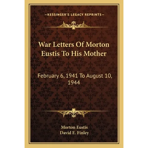 War Letters Of Morton Eustis To His Mother: February 6, 1941 To August 10, 1944 - Paperback