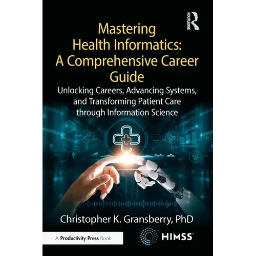 Mastering Health Informatics: A Comprehensive Career Guide: Unlocking Careers, Advancing Systems, and Transforming Patient Care Through Information Sc - Paperback