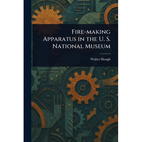 Fire-making Apparatus in the U. S. National Museum - Paperback