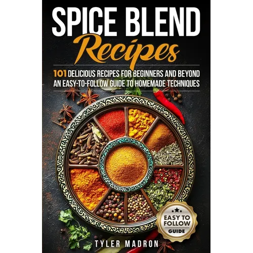 Spice Blend Recipes: An Easy-to-Follow Guide to Homemade Techniques and 101 Delicious Recipes for Beginners and Beyond - Paperback