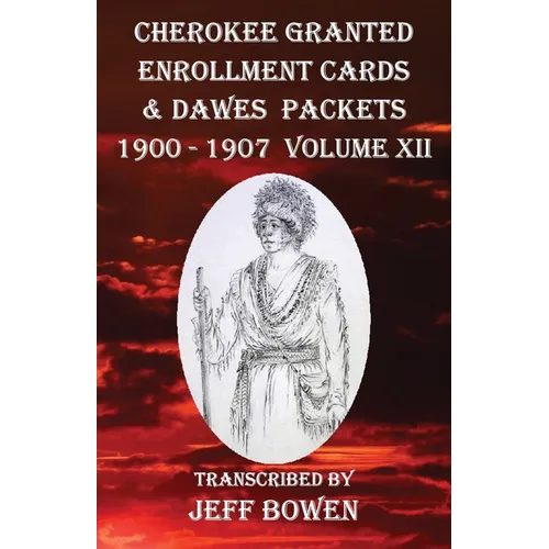 Cherokee Granted Enrollment Cards & Dawes Packets 1900 - 1907: Volume XII - Paperback