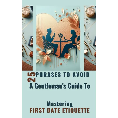 25 Phrases To Avoid A Gentleman's Guide To Mastering First Date Etiquette: Quick And Simple Reading Experience With Essential Tips for Men - Paperback