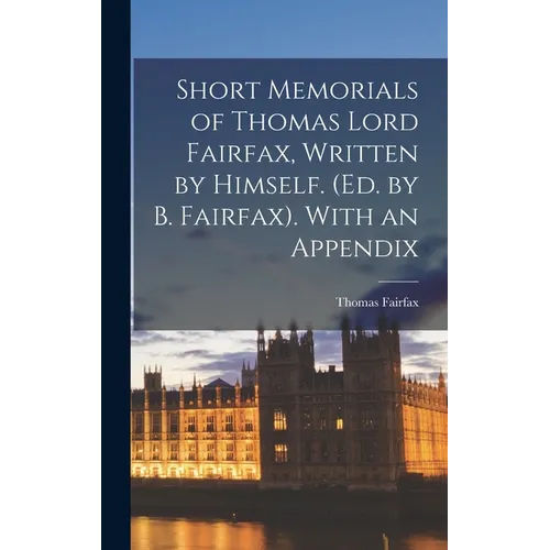 Short Memorials of Thomas Lord Fairfax, Written by Himself. (Ed. by B. Fairfax). With an Appendix - Hardcover