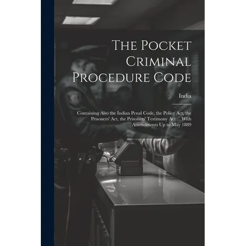 The Pocket Criminal Procedure Code: Containing Also the Indian Penal Code, the Police Act, the Prisoners' Act, the Prisoners' Testimony Act ... With A - Paperback