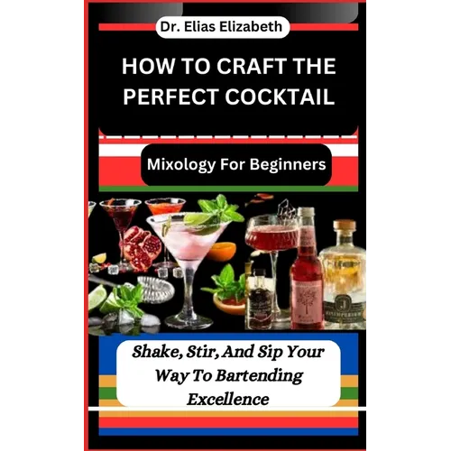 How to Craft the Perfect Cocktail: Mixology For Beginners: Shake, Stir, And Sip Your Way To Bartending Excellence - Paperback