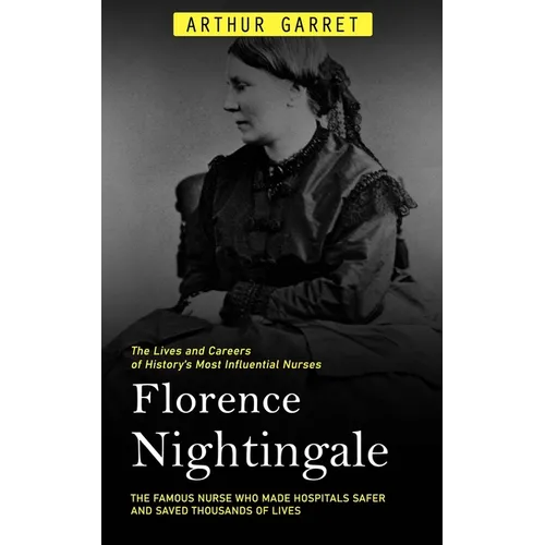 Florence Nightingale: The Lives and Careers of History's Most Influential Nurses (The Famous Nurse Who Made Hospitals Safer and Saved Thousands of Liv - Paperback