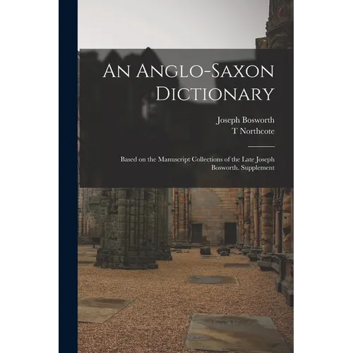 An Anglo-Saxon Dictionary: Based on the Manuscript Collections of the Late Joseph Bosworth. Supplement - Paperback