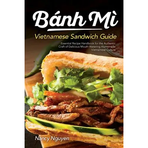 Banh Mi Vietnamese Sandwich Guide: Essential Recipe Handbook for the Authentic Craft of Delicious Mouthwatering Homemade Vietnamese Culture - Paperback