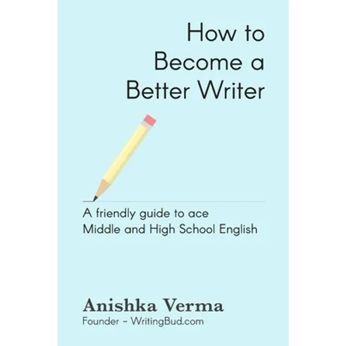 How to Become a Better Writer: A Friendly Guide to Ace Middle and High School English - Paperback