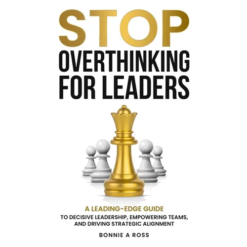 Stop Overthinking for Leaders: A Leading-Edge Guide to Decisive Leadership, Empowering Teams and Driving Strategic Alignment - Paperback