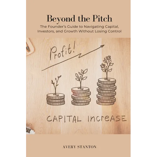 Beyond the Pitch: The Founder s Guide to Navigating Capital, Investors, and Growth Without Losing Control - Paperback