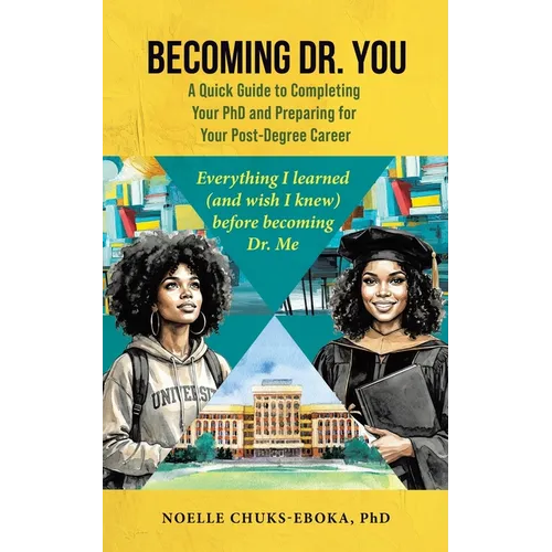 Becoming Dr. You; A Quick Guide to Completing Your PhD and Preparing for Your Post-Degree Career: Everything I learned (and wish I knew) before becomi - Paperback