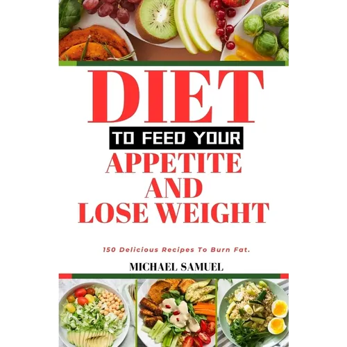 Diet to Feed Your Appetite and Lose Weight: 150 Delicious Recipes To Burn Fat. - Paperback