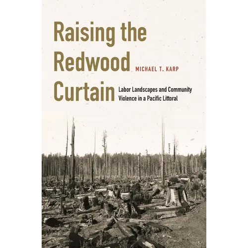 Raising the Redwood Curtain: Labor Landscapes and Community Violence in a Pacific Littoral - Hardcover