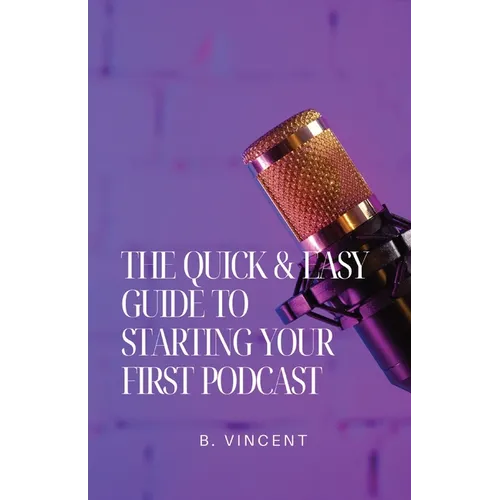 The Quick & Easy Guide to Starting Your First Podcast - Paperback