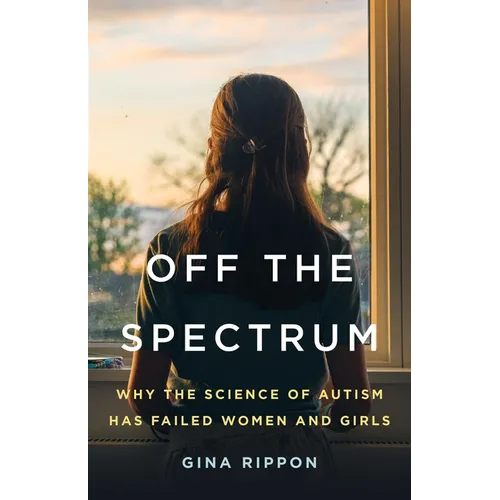 Off the Spectrum: Why the Science of Autism Has Failed Women and Girls - Hardcover