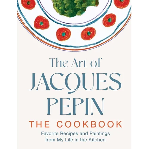 The Art of Jacques Pépin: Favorite Recipes and Paintings from My Life in the Kitchen - Hardcover