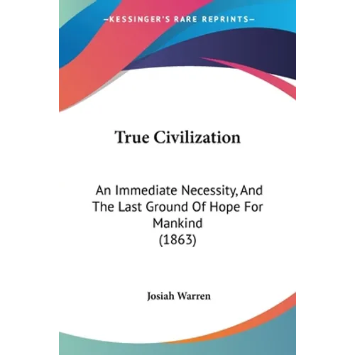 True Civilization: An Immediate Necessity, And The Last Ground Of Hope For Mankind (1863) - Paperback