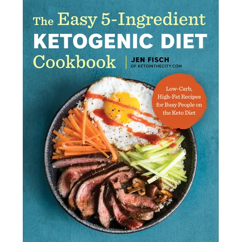 The Easy 5-Ingredient Ketogenic Diet Cookbook: Low-Carb, High-Fat Recipes for Busy People on the Keto Diet - Paperback