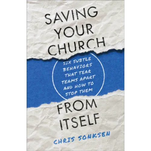 Saving Your Church from Itself: Six Subtle Behaviors That Tear Teams Apart and How to Stop Them - Paperback