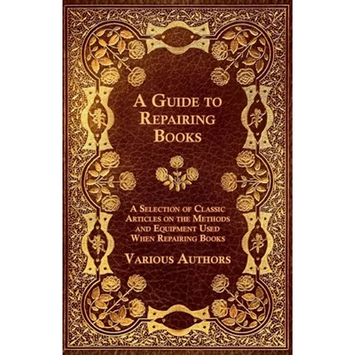 A Guide to Repairing Books - A Selection of Classic Articles on the Methods and Equipment Used When Repairing Books - Paperback