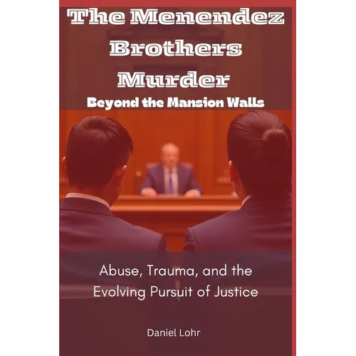The Menendez Brothers Murder: Beyond the Mansion Walls: Abuse, Trauma, and the Evolving Pursuit of Justice - Paperback