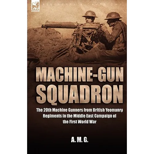 Machine-Gun Squadron: The 20th Machine Gunners from British Yeomanry Regiments in the Middle East Campaign of the First World War - Paperback