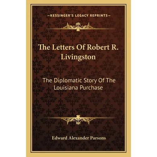 The Letters Of Robert R. Livingston: The Diplomatic Story Of The Louisiana Purchase - Paperback