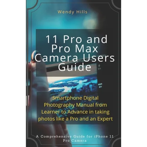 iPhone 11 Pro and Pro Max Camera Users Guide: Smartphone Digital Photography Manual from Learner to Advance in taking photos like a Pro and an Expert - Paperback