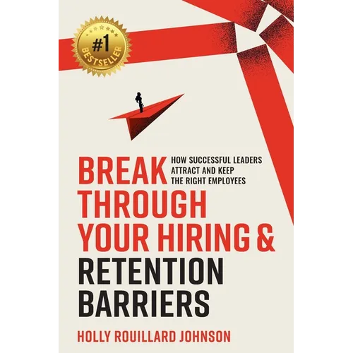 Break Through Your Hiring & Retention Barriers: How Successful Leaders Attract And Keep The Right Employees - Paperback