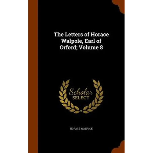 The Letters of Horace Walpole, Earl of Orford; Volume 8 - Hardcover