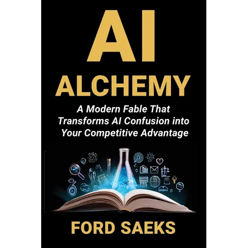 AI Alchemy: A Modern Fable That Transforms AI Confusion into Your Competitive Advantage - Paperback