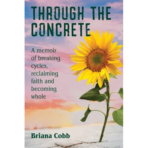 Through the Concrete: A Memoir of Breaking Cycles, Reclaiming Faith, and Becoming Whole - Paperback