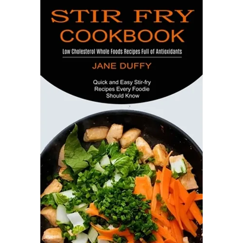 Stir Fry Cookbook: Quick and Easy Stir-fry Recipes Every Foodie Should Know (Low Cholesterol Whole Foods Recipes Full of Antioxidants) - Paperback