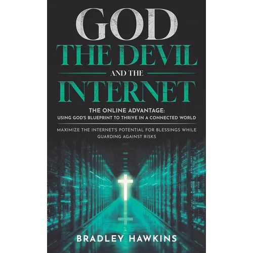 God the Devil and the Internet: The Online Advantage: Using God's Blueprint to Thrive in a Connected World Maximize the Internet's Potential for Bless