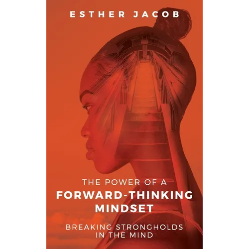 The Power of a Forward-Thinking Mindset: Breaking strongholds in the mind - Hardcover