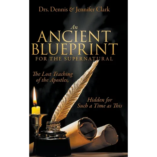 An Ancient Blueprint for the Supernatural: The Lost Teachings of the Apostles, Hidden for Such a Time as This - Hardcover