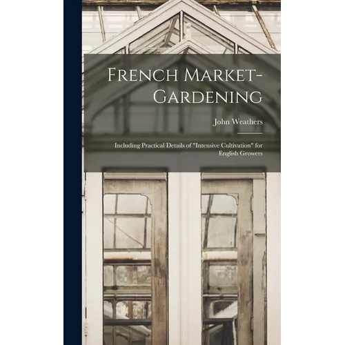 French Market-gardening: Including Practical Details of 