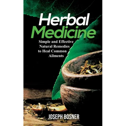Herbal Medicine: Simple and Effective Natural Remedies to Heal Common Ailments - Paperback