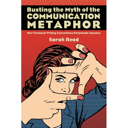 Busting the Myth of the Communication Metaphor: How Technical Writing Conventions Perpetuate Injustice