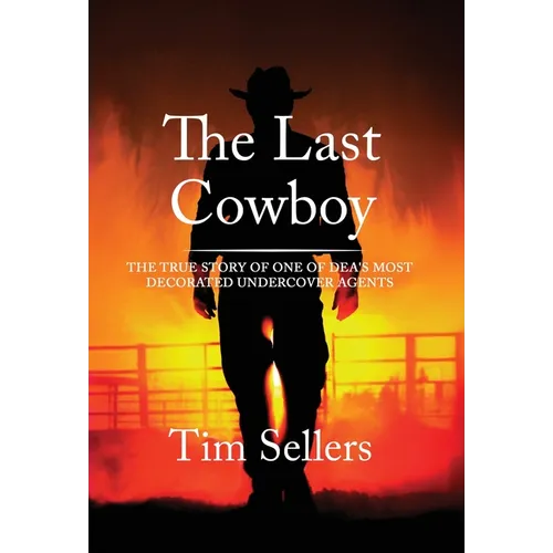 The Last Cowboy: The True Story Of One Of DEA'S Most Decorated Undercover Agents - Hardcover