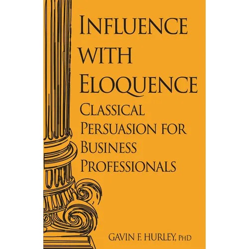 Influence with Eloquence: Classical Persuasion for Business Professionals - Paperback